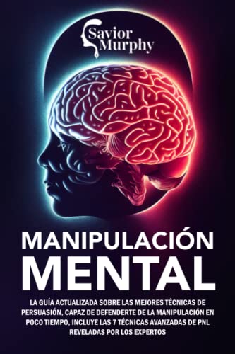 Manipulación Mental: La guía actualizada sobre las mejores Técnicas de Persuasión, capaz de defenderte de la Manipulación en poco tiempo, INCLUYE las 7 Técnicas de PNL reveladas por los Expertos